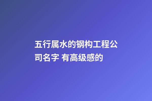 五行属水的钢构工程公司名字 有高级感的-第1张-公司起名-玄机派